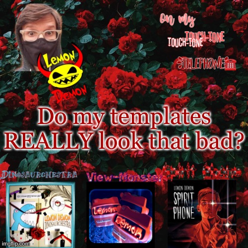 Lemon demon temp | Do my templates REALLY look that bad? | image tagged in lemon demon temp | made w/ Imgflip meme maker