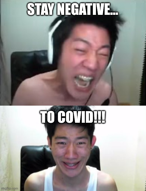 STAY NEGATIVE... TO COVID!!! | image tagged in angry korean gamer rage,angry korean gamer | made w/ Imgflip meme maker