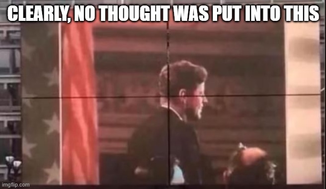 JFK Blown Away | CLEARLY, NO THOUGHT WAS PUT INTO THIS | image tagged in you had one job | made w/ Imgflip meme maker
