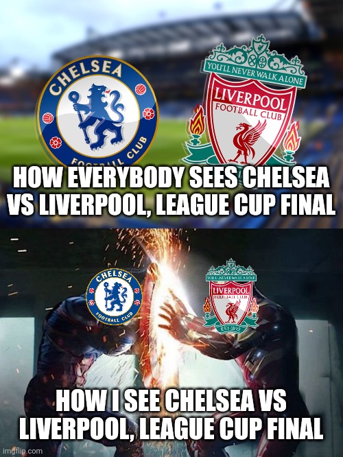Chelsea vs Liverpool in the League cup final, after Reds beat Gunners with 2-0. | HOW EVERYBODY SEES CHELSEA VS LIVERPOOL, LEAGUE CUP FINAL; HOW I SEE CHELSEA VS LIVERPOOL, LEAGUE CUP FINAL | image tagged in chelsea,liverpool,league cup,football,soccer,memes | made w/ Imgflip meme maker
