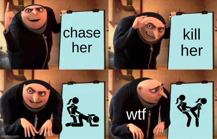 wtf | chase her; kill her; wtf | image tagged in memes,gru's plan | made w/ Imgflip meme maker