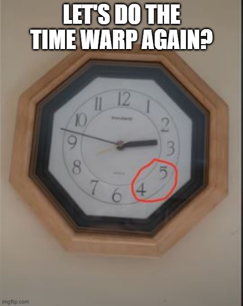 Does Anybody Really Know What Time It Is? | LET'S DO THE TIME WARP AGAIN? | image tagged in you had one job | made w/ Imgflip meme maker