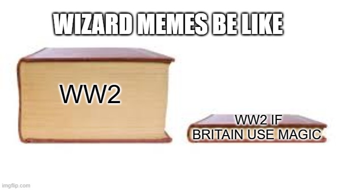 Big book small book | WW2 WW2 IF BRITAIN USE MAGIC WIZARD MEMES BE LIKE | image tagged in big book small book | made w/ Imgflip meme maker