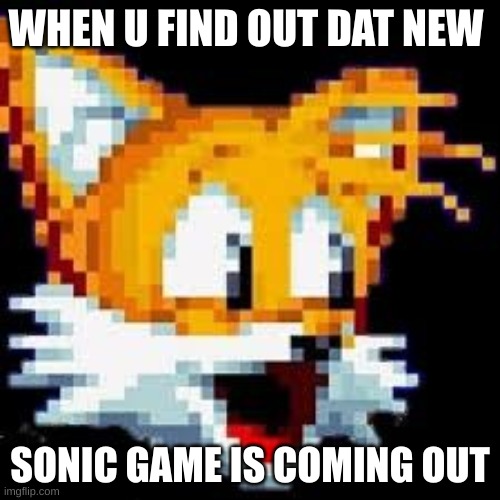 POG TAILS | WHEN U FIND OUT DAT NEW; SONIC GAME IS COMING OUT | image tagged in tails the fox | made w/ Imgflip meme maker