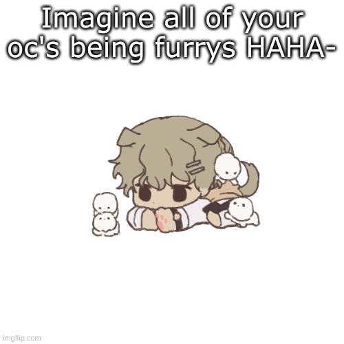 Clera | Imagine all of your oc's being furrys HAHA- | image tagged in clera | made w/ Imgflip meme maker
