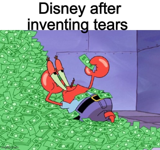Oh all those times I cried my heart out while watching Disney movies |  Disney after inventing tears | image tagged in mr krabs money,tears,sad,disney,sobs | made w/ Imgflip meme maker