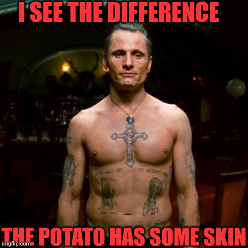 I SEE THE DIFFERENCE THE POTATO HAS SOME SKIN | made w/ Imgflip meme maker