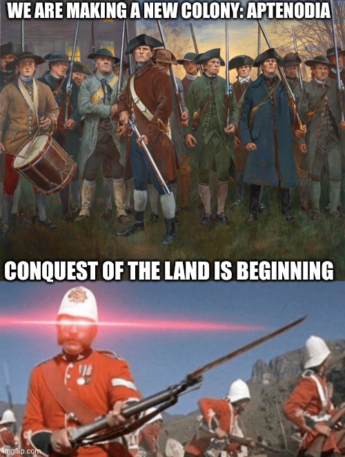 WE ARE MAKING A NEW COLONY: APTENODIA; CONQUEST OF THE LAND IS BEGINNING | image tagged in revolutionary militia,expand the british empire | made w/ Imgflip meme maker