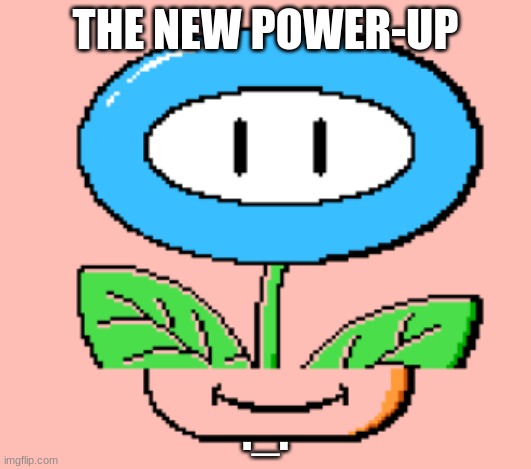 That doesn't make any sense. | THE NEW POWER-UP; ._. | image tagged in new power up,wait that's illegal | made w/ Imgflip meme maker