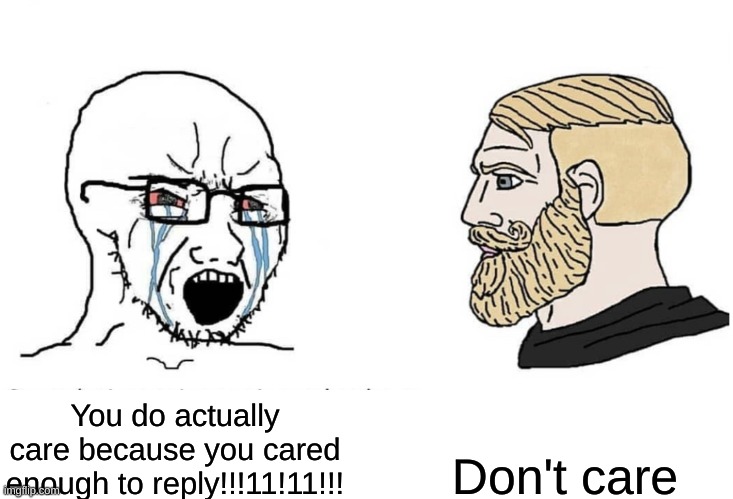 Soyboy Vs Yes Chad | Don't care; You do actually care because you cared enough to reply!!!11!11!!! | image tagged in soyboy vs yes chad | made w/ Imgflip meme maker