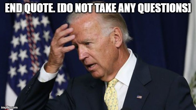 Joe Biden worries |  END QUOTE. [DO NOT TAKE ANY QUESTIONS] | image tagged in joe biden worries | made w/ Imgflip meme maker