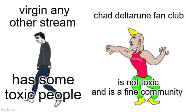 This is a joke I do not mean to be mean to anyone apart of those streams take this as a joke | chad deltarune fan club; virgin any other stream; is not toxic and is a fine community; has some toxic people | image tagged in virgin vs chad | made w/ Imgflip meme maker