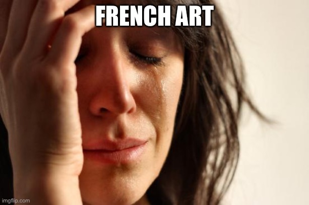 First World Problems Meme | FRENCH ART | image tagged in memes,first world problems | made w/ Imgflip meme maker