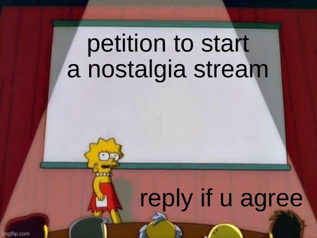 Lisa Simpson's Presentation | petition to start a nostalgia stream reply if u agree | image tagged in lisa simpson's presentation | made w/ Imgflip meme maker
