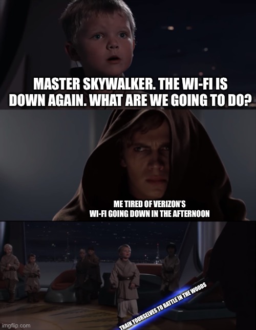 Wi-Fi here rn | MASTER SKYWALKER. THE WI-FI IS DOWN AGAIN. WHAT ARE WE GOING TO DO? ME TIRED OF VERIZON’S WI-FI GOING DOWN IN THE AFTERNOON; TRAIN YOURSELVES TO BATTLE IN THE WOODS | image tagged in master skywalker,wifi drops,wifi,quality,internet | made w/ Imgflip meme maker