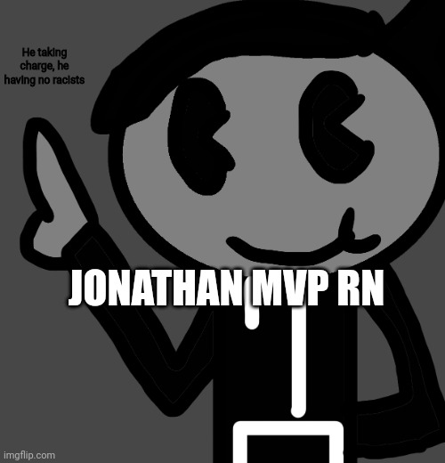 #JonathanMVP | He taking charge, he having no racists; JONATHAN MVP RN | image tagged in creatorbread points at words | made w/ Imgflip meme maker