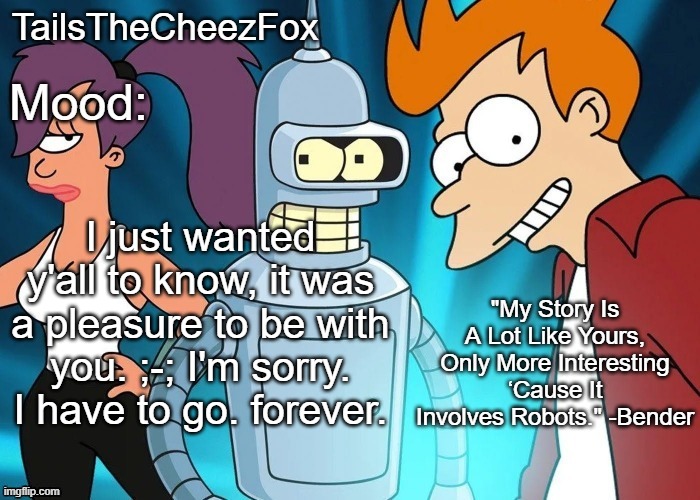 I will stick around in case somebody insists me to stay | I just wanted y'all to know, it was a pleasure to be with you. ;-; I'm sorry. I have to go. forever. | image tagged in futurama temp thanks nocturnum | made w/ Imgflip meme maker