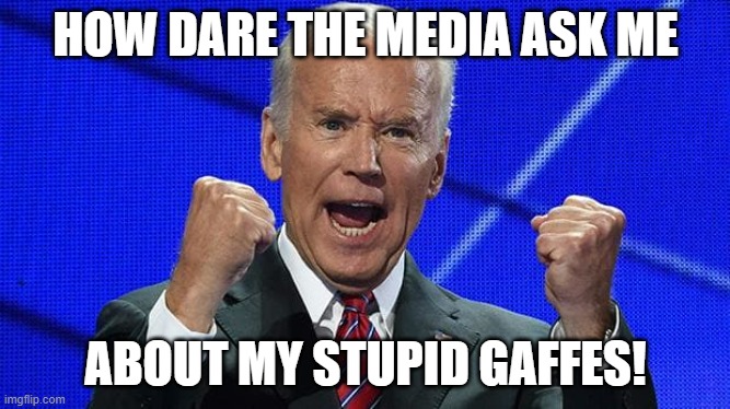 Did you libs even watch Biden's incoherent answers after his speech? |  HOW DARE THE MEDIA ASK ME; ABOUT MY STUPID GAFFES! | image tagged in joe biden fists angry | made w/ Imgflip meme maker