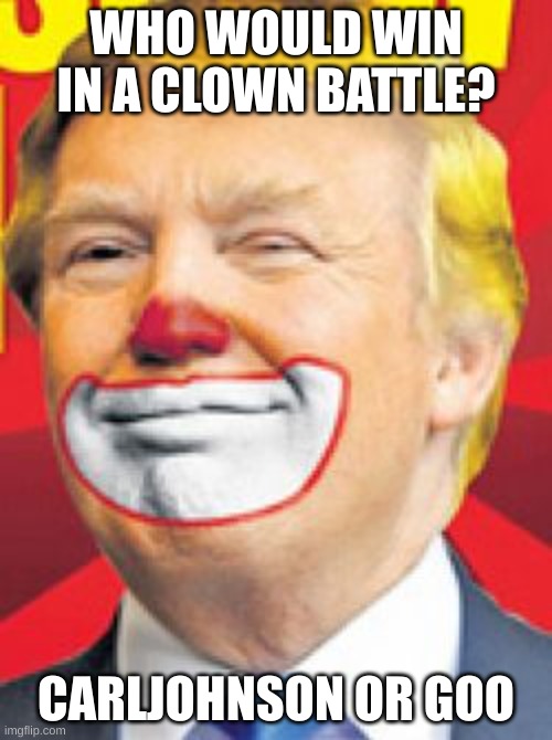 Donald Trump the Clown | WHO WOULD WIN IN A CLOWN BATTLE? CARLJOHNSON OR GOO | image tagged in donald trump the clown | made w/ Imgflip meme maker