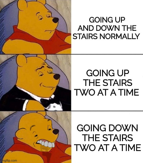 Best,Better, Blurst | GOING UP AND DOWN THE STAIRS NORMALLY; GOING UP THE STAIRS TWO AT A TIME; GOING DOWN THE STAIRS TWO AT A TIME | image tagged in best better blurst | made w/ Imgflip meme maker