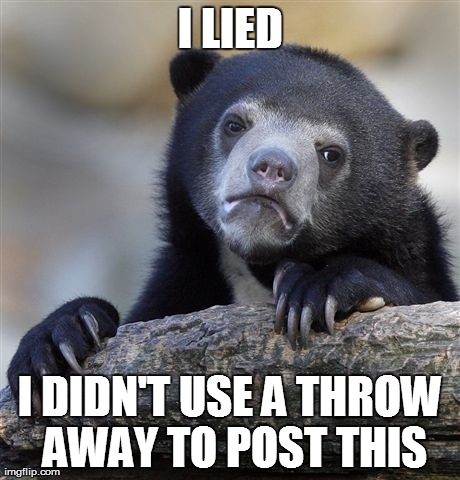 Confession Bear | I LIED I DIDN'T USE A THROW AWAY TO POST THIS | image tagged in memes,confession bear,AdviceAnimals | made w/ Imgflip meme maker