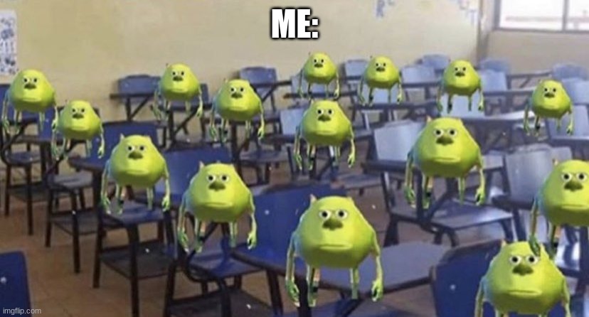 ME: | image tagged in dang bro you got the whole school laughing | made w/ Imgflip meme maker
