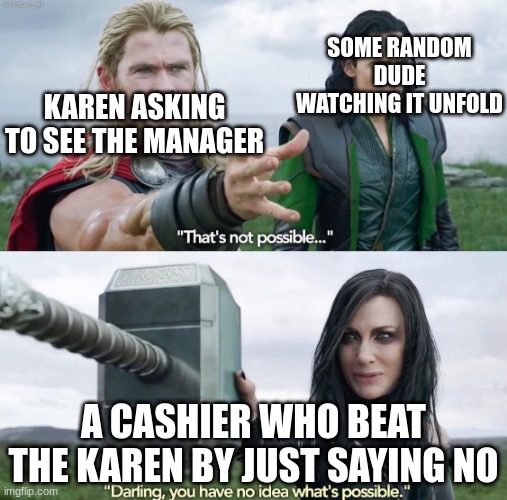 That’s not possible! | SOME RANDOM DUDE WATCHING IT UNFOLD; KAREN ASKING TO SEE THE MANAGER; A CASHIER WHO BEAT THE KAREN BY JUST SAYING NO | image tagged in that s not possible | made w/ Imgflip meme maker