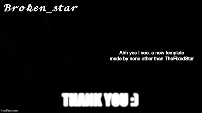 Looks good! | Ahh yes I see. a new template made by none other than TheFixedStar; THANK YOU :) | image tagged in temp for broken star | made w/ Imgflip meme maker