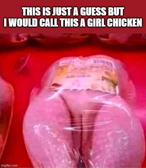 girl chicken | THIS IS JUST A GUESS BUT I WOULD CALL THIS A GIRL CHICKEN | image tagged in chicken,girl | made w/ Imgflip meme maker
