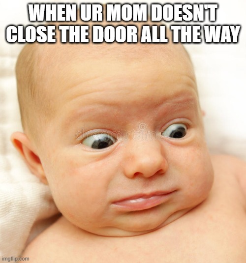 baby | WHEN UR MOM DOESN'T CLOSE THE DOOR ALL THE WAY | image tagged in baby | made w/ Imgflip meme maker
