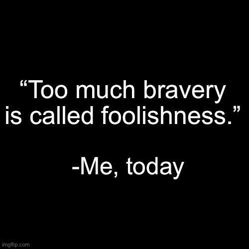 quote background | “Too much bravery is called foolishness.”; -Me, today | image tagged in quote background | made w/ Imgflip meme maker