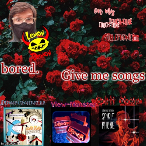 Lemon demon temp | Give me songs; bored. | image tagged in lemon demon temp | made w/ Imgflip meme maker