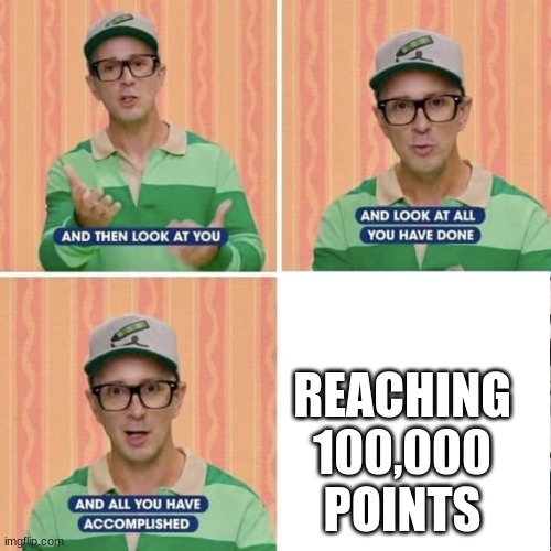 I DID IT!!! (almost) | REACHING 100,000 POINTS | image tagged in proud steve | made w/ Imgflip meme maker
