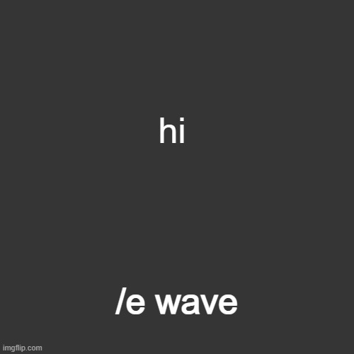 /e dance2 | hi; /e wave | image tagged in grey blank temp | made w/ Imgflip meme maker