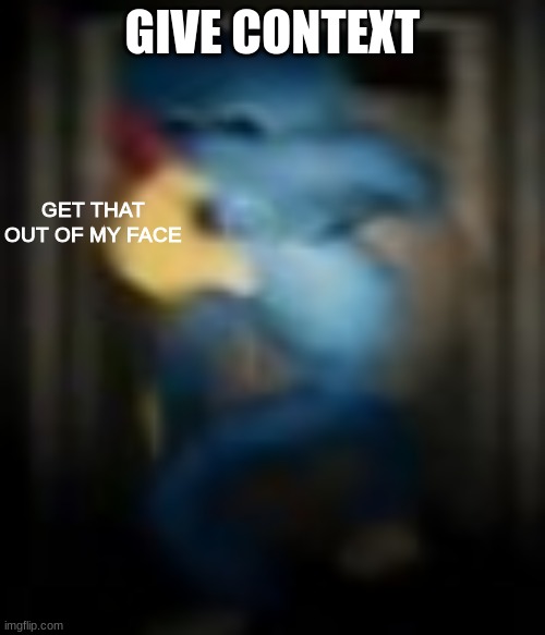 GET THAT OUT OF MY FACE | GIVE CONTEXT | image tagged in get that out of my face | made w/ Imgflip meme maker