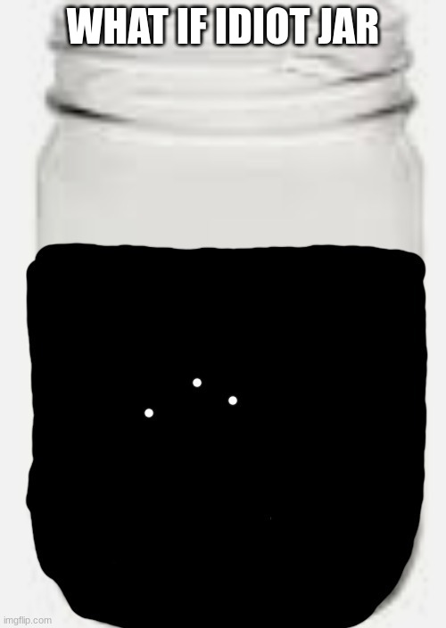 Idiot Jar | WHAT IF IDIOT JAR | image tagged in idiot jar | made w/ Imgflip meme maker