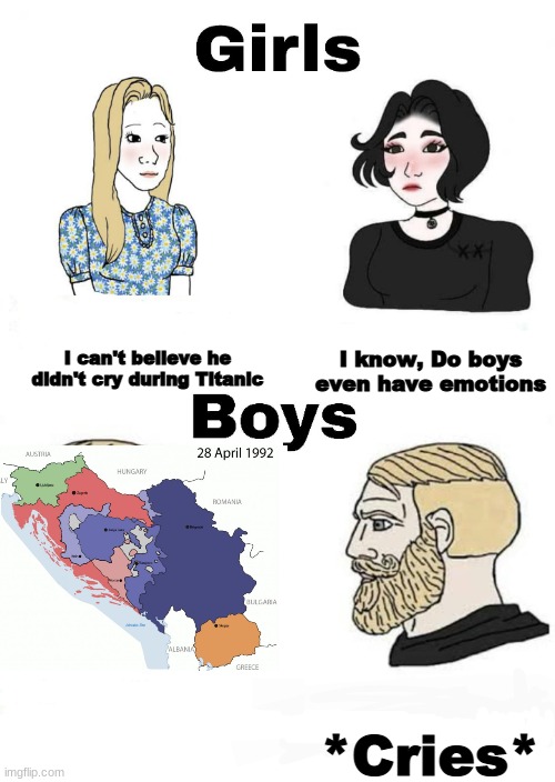 Girls vs Boys | I know, Do boys even have emotions; I can't believe he didn't cry during Titanic; *Cries* | image tagged in girls vs boys,memes,yugoslavia | made w/ Imgflip meme maker
