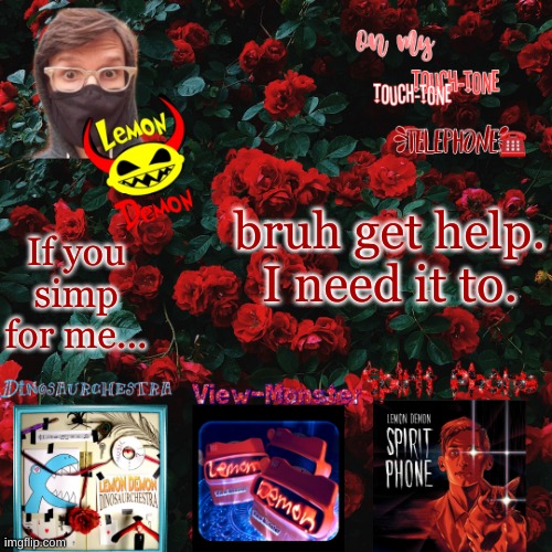 Lemon demon temp | bruh get help. I need it to. If you simp for me... | image tagged in lemon demon temp | made w/ Imgflip meme maker