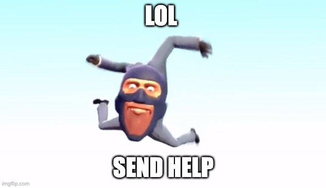 the s p y | LOL; SEND HELP | image tagged in the s p y | made w/ Imgflip meme maker