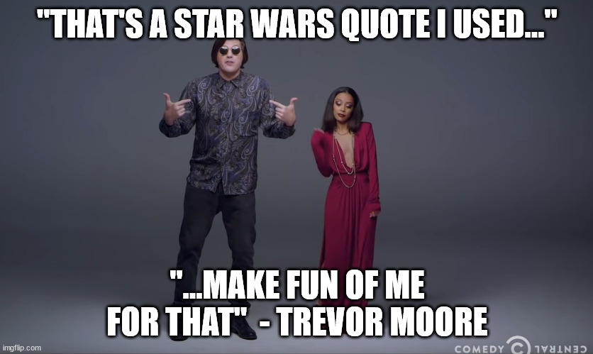 That's a Star Wars Quote I Used Make Fun of Me For That | "THAT'S A STAR WARS QUOTE I USED..."; "...MAKE FUN OF ME FOR THAT"  - TREVOR MOORE | image tagged in trevor moore,nerds,bullying,bullies,bully,star wars | made w/ Imgflip meme maker