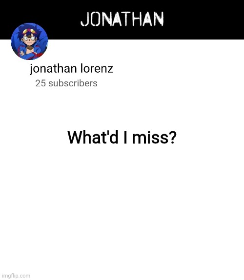 jonathan lorenz temp 4 | What'd I miss? | image tagged in jonathan lorenz temp 4 | made w/ Imgflip meme maker
