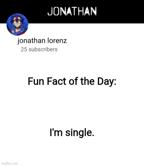 jonathan lorenz temp 4 | Fun Fact of the Day:; I'm single. | image tagged in jonathan lorenz temp 4 | made w/ Imgflip meme maker