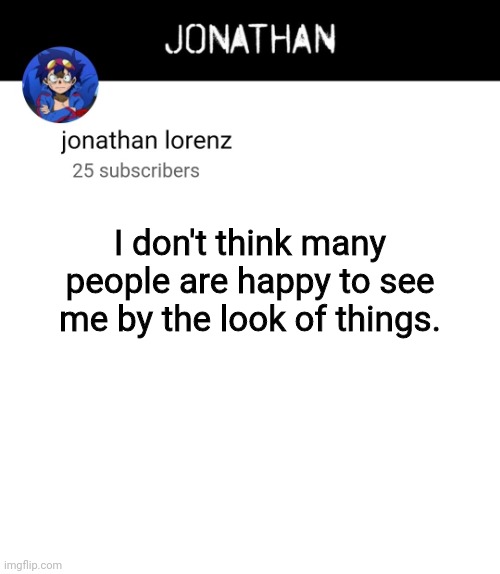 jonathan lorenz temp 4 | I don't think many people are happy to see me by the look of things. | image tagged in jonathan lorenz temp 4 | made w/ Imgflip meme maker