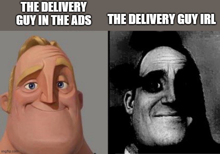 delivery guys | THE DELIVERY GUY IN THE ADS; THE DELIVERY GUY IRL | image tagged in traumatized mr incredible | made w/ Imgflip meme maker