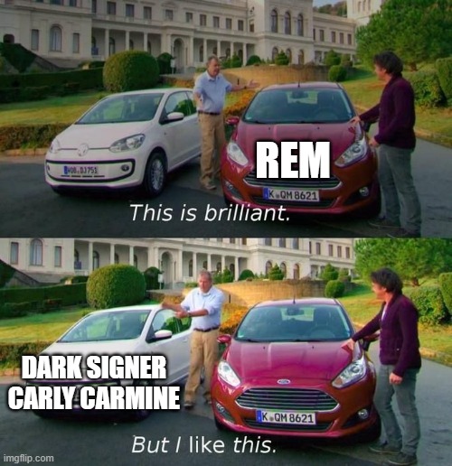 This Is Brilliant But I Like This | REM DARK SIGNER CARLY CARMINE | image tagged in this is brilliant but i like this | made w/ Imgflip meme maker