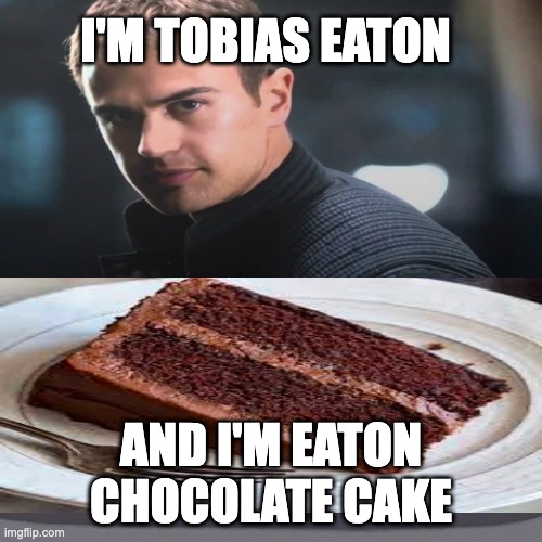 Funny Divergent Meme | I'M TOBIAS EATON; AND I'M EATON CHOCOLATE CAKE | image tagged in divergent,funny memes,tobias eaton,dauntless,divergent memes | made w/ Imgflip meme maker