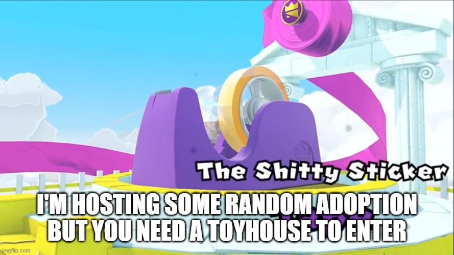 https://toyhou.se/Frozetta/characters/folder:2888345 | I'M HOSTING SOME RANDOM ADOPTION BUT YOU NEED A TOYHOUSE TO ENTER | image tagged in the shitty sticker tape | made w/ Imgflip meme maker