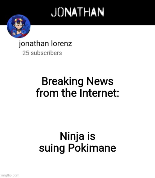 jonathan lorenz temp 4 | Breaking News from the Internet:; Ninja is suing Pokimane | image tagged in jonathan lorenz temp 4 | made w/ Imgflip meme maker