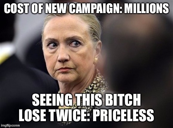 upset hillary | COST OF NEW CAMPAIGN: MILLIONS; SEEING THIS BITCH LOSE TWICE: PRICELESS | image tagged in upset hillary,maga | made w/ Imgflip meme maker