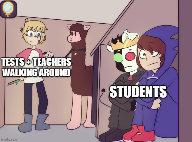 Tests | TESTS + TEACHERS WALKING AROUND; STUDENTS | image tagged in tommy scares ranboo and conner | made w/ Imgflip meme maker